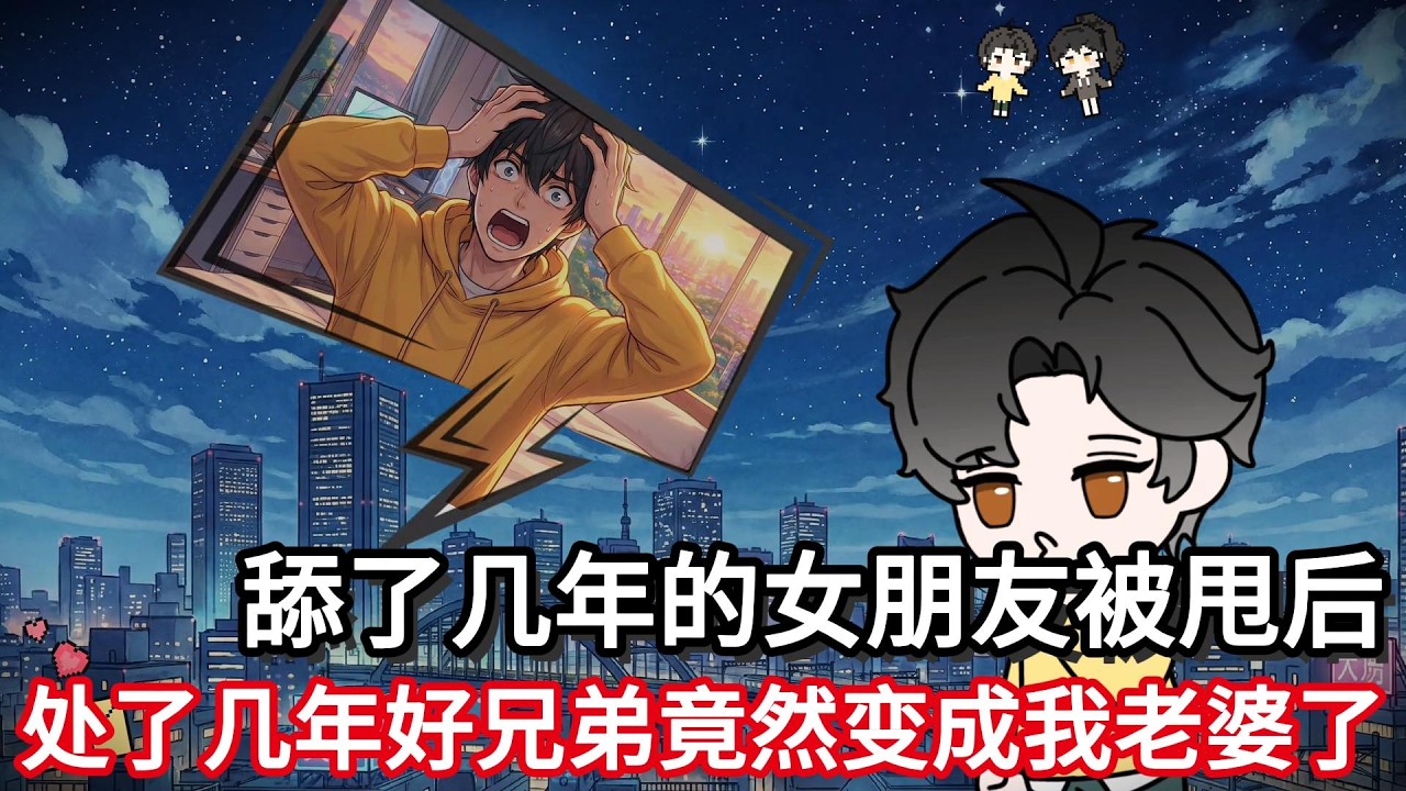 舔了几年的女朋友被甩后，处了几年好兄弟竟然变成我老婆了！！#小说动画#真人配音#一口看到爽