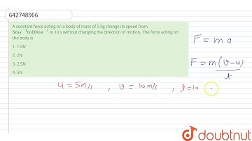 A constant force acting on a body of mass of 5 kg change its speed from 5ms^(-1) to 10ms^(-1) in...