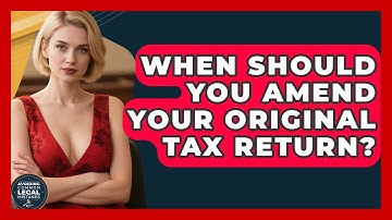 When Should You Amend Your Original Tax Return? - Avoiding Common Legal Mistakes