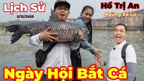 Lịch Sử ( Ngày Hội Bắt Cá ) Hồ Trị An ngừng xã lũ người đến đông chưa từng thấy 