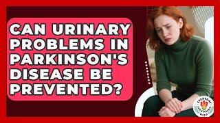 Can Urinary Problems In Parkinson's Disease Be Prevented - Everyday Parkinsons Help