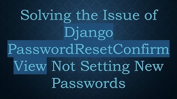 Solving the Issue of Django PasswordResetConfirmView Not Setting New Passwords