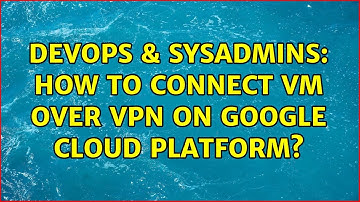 DevOps & SysAdmins: How to Connect VM over VPN on Google Cloud Platform?