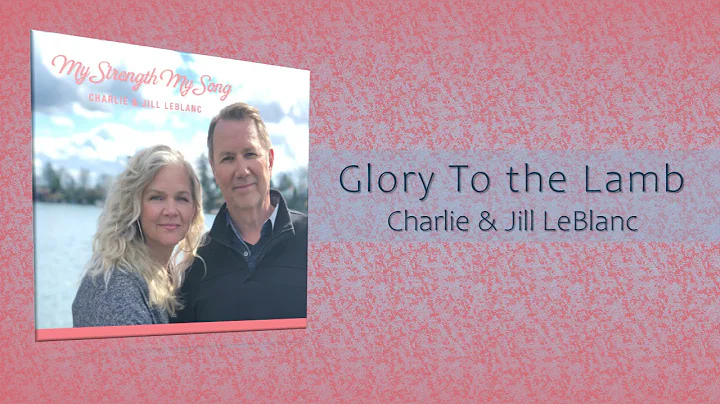 Charlie & Jill LeBlanc - Glory To the Lamb (My Str...