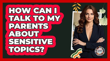 How Can I Talk To My Parents About Sensitive Topics? - Teenager Guide to Life
