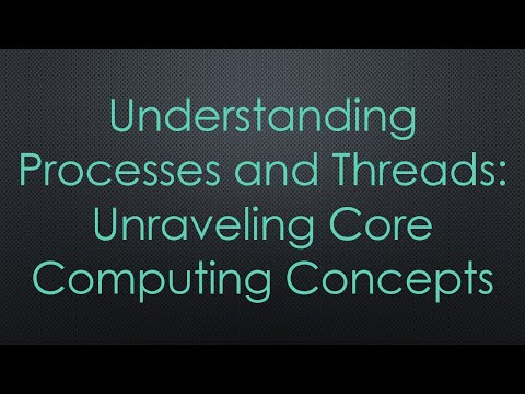 Understanding Processes and Threads: Unraveling Core Computing Concepts