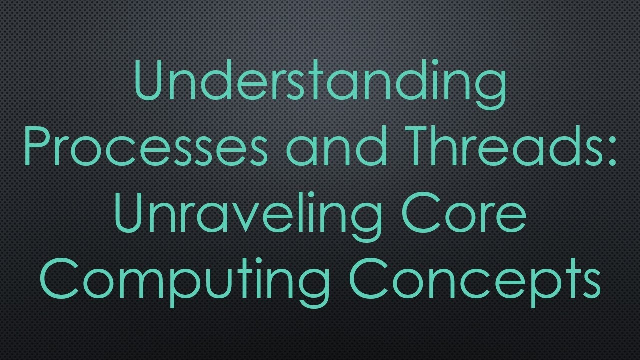 Understanding Processes and Threads: Unraveling Core Computing Concepts
