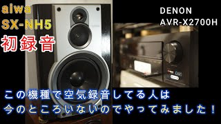 第11回 aiwa SX-NH5 初空気録音 アンプはDENON AVR-X2700H Audyssey ON