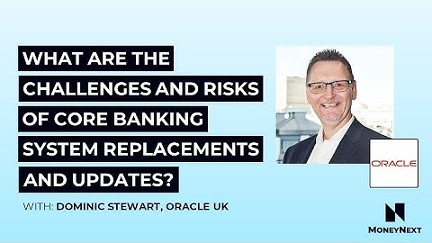 Oracle UK answers What are the challenges and risks of core banking system replacements and updates?
