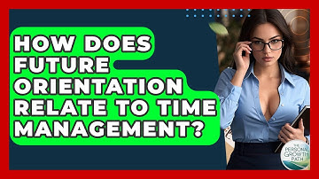 How Does Future Orientation Relate To Time Management? - The Personal Growth Path