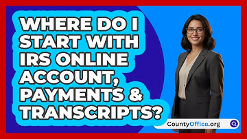 Where Do I Start With IRS Online Account,   Payments & Transcripts? | CountyOffice News