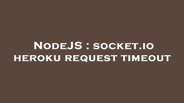 NodeJS : socket.io heroku request timeout