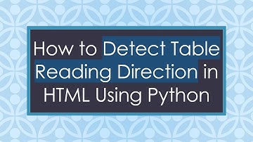 How to Detect Table Reading Direction in HTML Using Python
