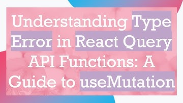 Understanding Type Error in React Query API Functions: A Guide to useMutation