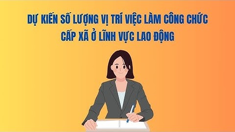 Dự kiến số lượng vị trí việc làm công chức cấp xã ở lĩnh vực lao động | Báo Lao Động