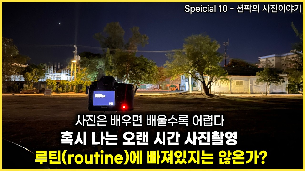션팍의 사진이야기 (Special 10) 사진은 배우면 배울수록 어렵다. 혹시 나는 오랜 시간 사진촬영 루틴(routin)에 빠져있지는 않은가?