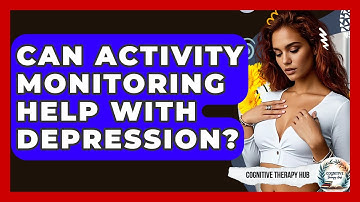 Can Activity Monitoring Help With Depression? - Cognitive Therapy Hub