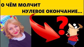 О ЧЁМ МОЛЧИТ НУЛЕВОЕ ОКОНЧАНИЕ....