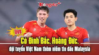 Full Trực tiếp: Có Đình Bắc, Hoàng Đức, đội tuyển Việt Nam thêm niềm tin đấu Malaysia News