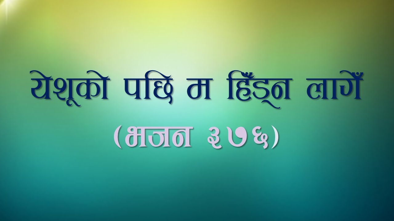 Nepali Christian Bhajan 376 II Yeshuko Pachi ma Hidna Lage II येशूको पछि म हिँड्न लागेँ II
