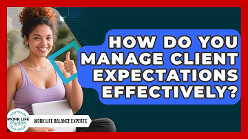 How Do You Manage Client Expectations Effectively? - Work Life Balance Experts