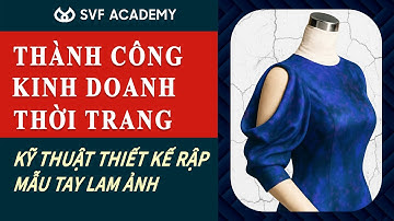 Thành Công Kinh Doanh Thời Trang - Kỹ Thuật Thiết Kế Rập Mẫu Tay Lam Ảnh | SVF ACADEMY VIETNAM
