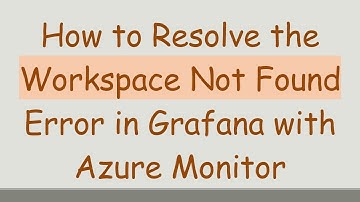 How to Resolve the Workspace Not Found Error in Grafana with Azure Monitor