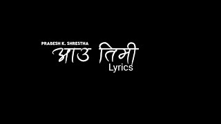 Aau Timi || Prabesh K. Shrestha || Lyrics