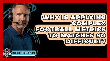 Why Is Applying Complex Football Metrics To Matches So Difficult? - The Football Xpert
