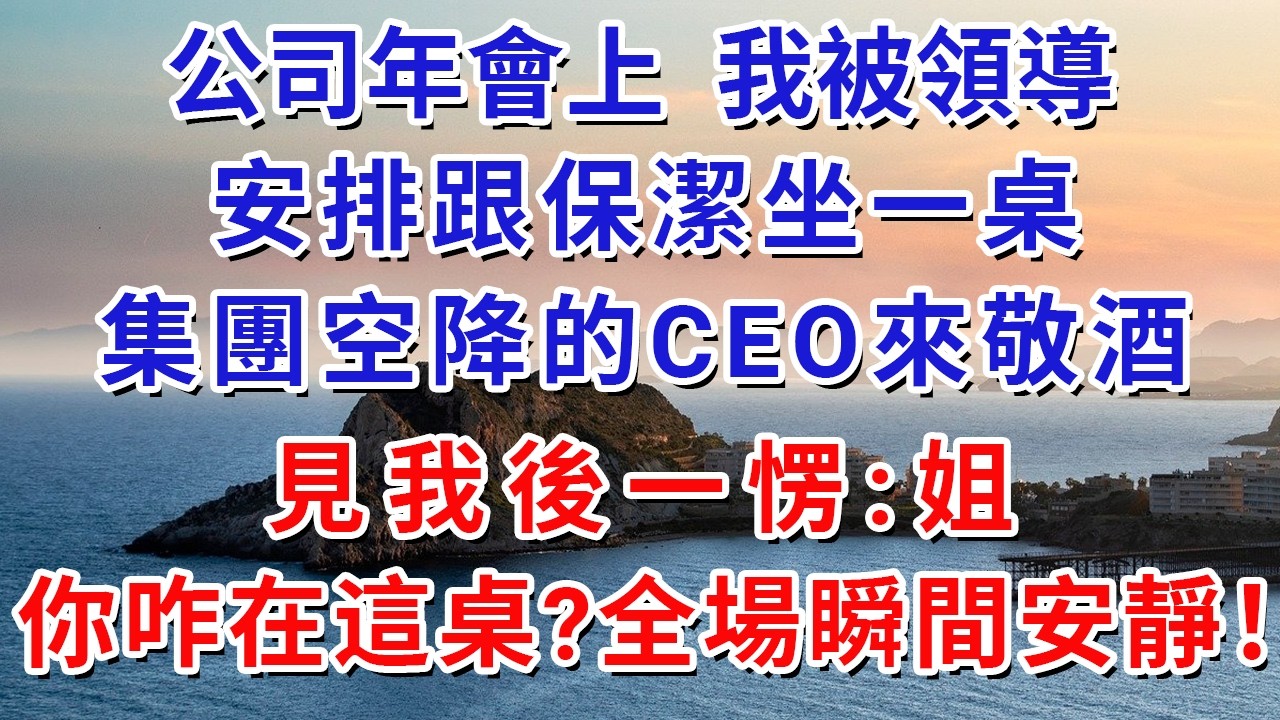 公司年會上，我被領導安排跟保潔坐一桌，集團空降的CEO來敬酒，見我後一愣:姐，你咋在這桌?全場瞬間安靜！#生活經驗#情感故事#故事#小說#戀愛#情感#婚姻