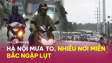 Hà Nội mưa to, nhiều nơi miền Bắc ngập lụt | VnExpress