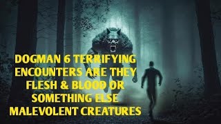 DOGMAN 6 TERRIFYING ENCOUNTERS FLESH & BLOOD OR SOMETHING ELSE MALEVOLENT CREATURES