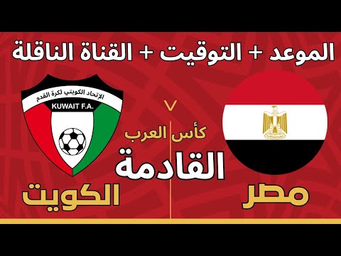 موعد مباراة منتخب مصر القادمة ضد الكويت في افتتاح كأس العرب قطر 2025 والقنوات الناقلة