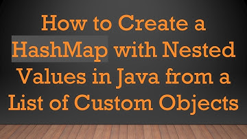 How to Create a HashMap with Nested Values in Java from a List of Custom Objects