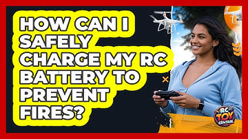 How Can I Safely Charge My RC Battery To Prevent Fires? - RC Toy Central
