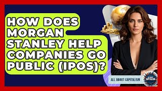 How Does Morgan Stanley Help Companies Go Public (IPOs) - All About Capitalism