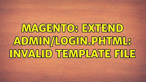 Magento: Extend admin/login.phtml: Invalid template file (2 Solutions!!)