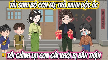 Tái Sinh Bỏ Con Mẹ Trà Xanh Độc Ác, Tôi Giành Lại Con Gái Khỏi Bị Bán Thận Full Bộ | Phan Vietsub