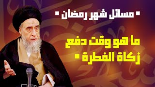 ما هو وقت دفع زكاة الفطرة ما هم حكم تأخير دفع زكاة الفطرة لمستحقيها السيد صباح شبر