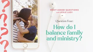How do I balance family and ministry? / Most Asked Questions with Leslie Ludy