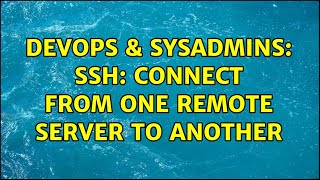 DevOps & SysAdmins: SSH: connect from one remote server to another