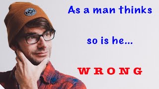 As a man thinks, so is he Proverbs 23: 7