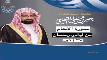 سورة الأنعام للشيخ ناصر القطامي ~ رمضان 1437هـ