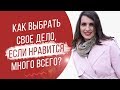 Как выбрать свое дело, если Вам нравится много всего? | Полезные рекомендации | Екатерина Новопашина