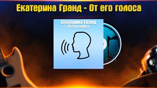 Екатерина Гранд - От его голоса