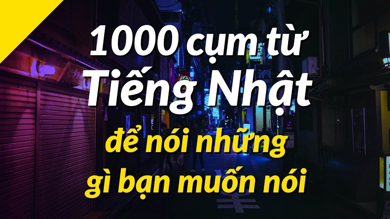 Học tiếng nhật giao tiếp cấp tốc | 1000 cụm từ tiếng Nhật để nói những gì bạn muốn nói