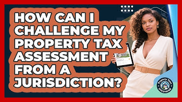 How Can I Challenge My Property Tax Assessment From A Jurisdiction? - Property Taxes Uncovered