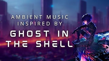 GHOST IN THE SHELL Ambient Music for Deep Focus and Inspiration