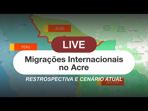 Live: Migrações Internacionais no Acre – Retrospectiva e Cenário atual