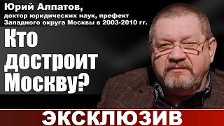 Юрий Алпатов, Доктор Юр. Наук, Префект Западного Округа Москвы В 2003-2010Гг. Кто Достроит Москву?